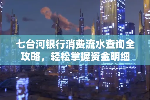 七台河银行消费流水查询全攻略，轻松掌握资金明细