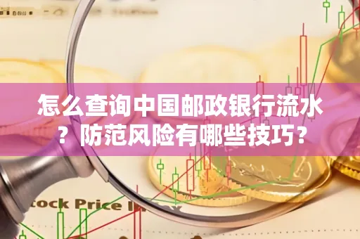 怎么查询中国邮政银行流水？防范风险有哪些技巧？