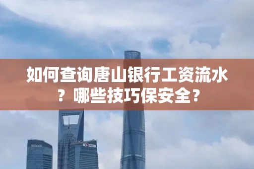 如何查询唐山银行工资流水？哪些技巧保安全？