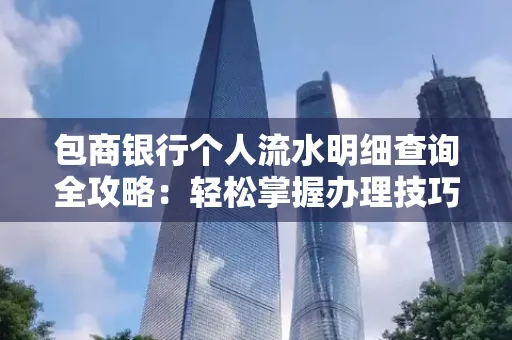 包商银行个人流水明细查询全攻略：轻松掌握办理技巧与避坑指南