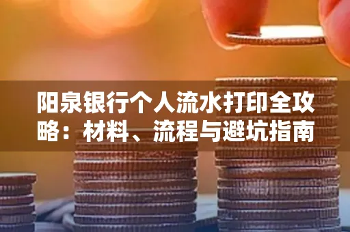 阳泉银行个人流水打印全攻略：材料、流程与避坑指南