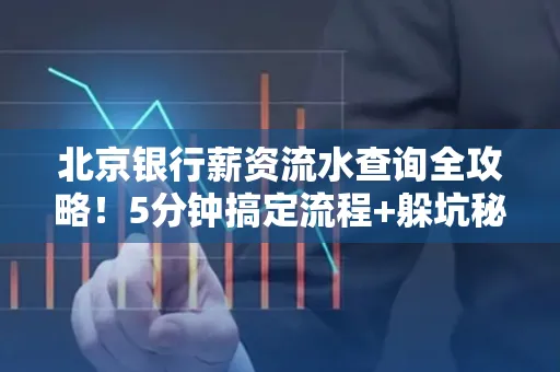 北京银行薪资流水查询全攻略！5分钟搞定流程+躲坑秘籍