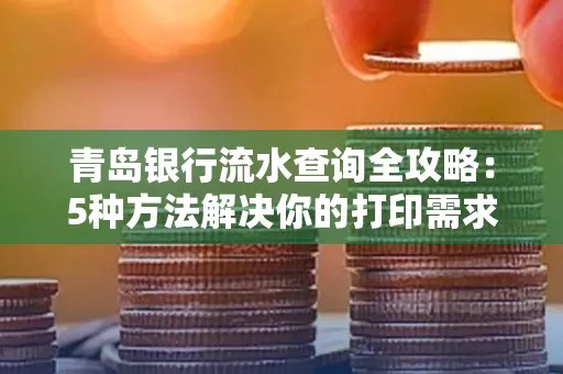 青岛银行流水查询全攻略：5种方法解决你的打印需求