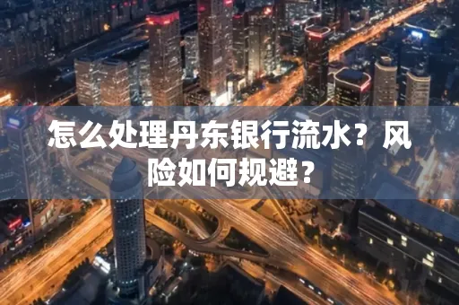 怎么处理丹东银行流水？风险如何规避？