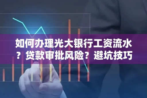 如何办理光大银行工资流水？贷款审批风险？避坑技巧！