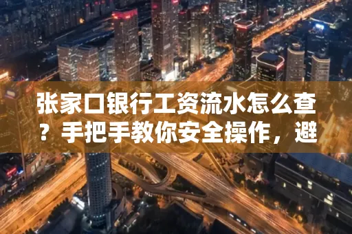 张家口银行工资流水怎么查？手把手教你安全操作，避开这些坑！