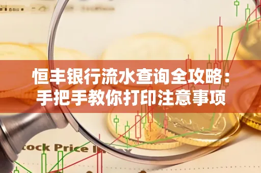 恒丰银行流水查询全攻略：手把手教你打印注意事项