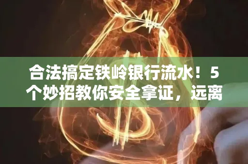 合法搞定铁岭银行流水！5个妙招教你安全拿证，远离雷区不踩坑