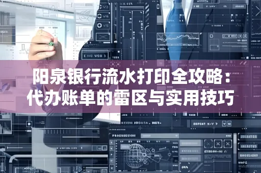 阳泉银行流水打印全攻略：代办账单的雷区与实用技巧