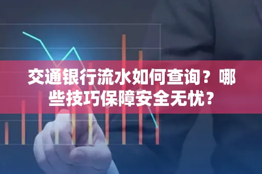 交通银行流水如何查询？哪些技巧保障安全无忧？