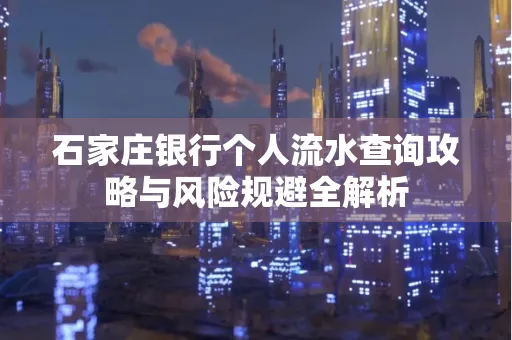 石家庄银行个人流水查询攻略与风险规避全解析