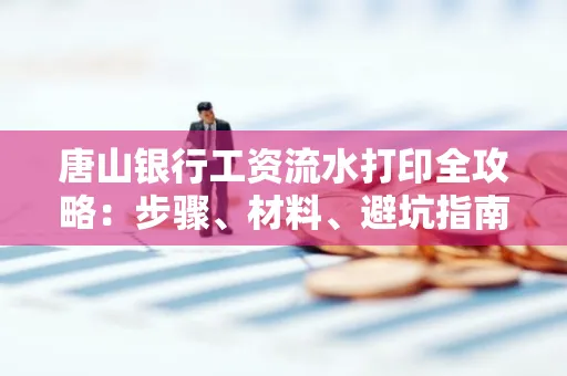 唐山银行工资流水打印全攻略：步骤、材料、避坑指南一网打尽