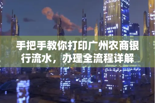 手把手教你打印广州农商银行流水，办理全流程详解