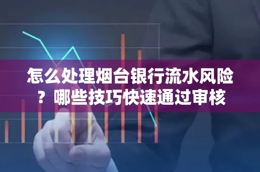 怎么处理烟台银行流水风险？哪些技巧快速通过审核