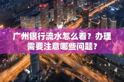 广州银行流水怎么看？办理需要注意哪些问题？