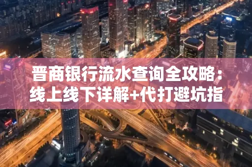 晋商银行流水查询全攻略：线上线下详解+代打避坑指南