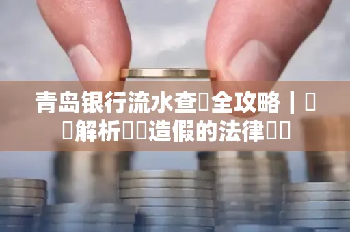青岛银行流水查詢全攻略｜專業解析賬單造假的法律風險
