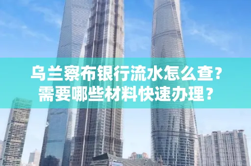 乌兰察布银行流水怎么查？需要哪些材料快速办理？