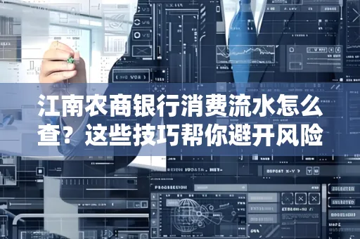 江南农商银行消费流水怎么查？这些技巧帮你避开风险