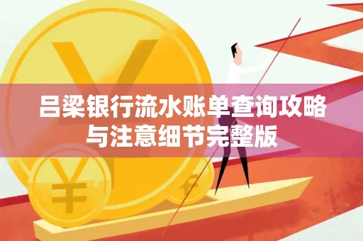 吕梁银行流水账单查询攻略与注意细节完整版