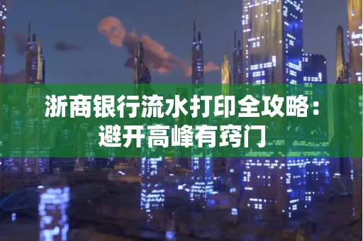 浙商银行流水打印全攻略：避开高峰有窍门