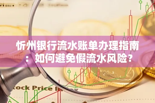 忻州银行流水账单办理指南：如何避免假流水风险？