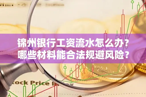 锦州银行工资流水怎么办？哪些材料能合法规避风险？