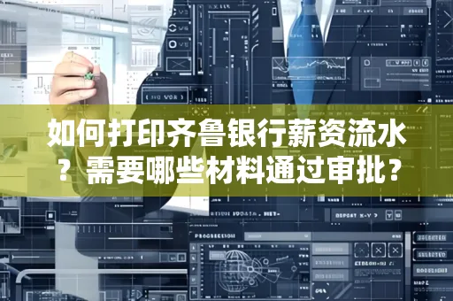如何打印齐鲁银行薪资流水？需要哪些材料通过审批？