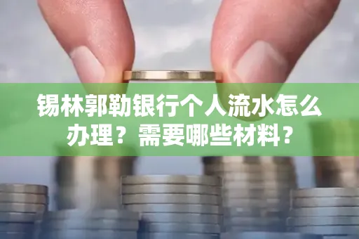 锡林郭勒银行个人流水怎么办理？需要哪些材料？