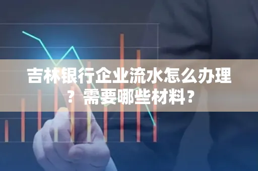 吉林银行企业流水怎么办理？需要哪些材料？