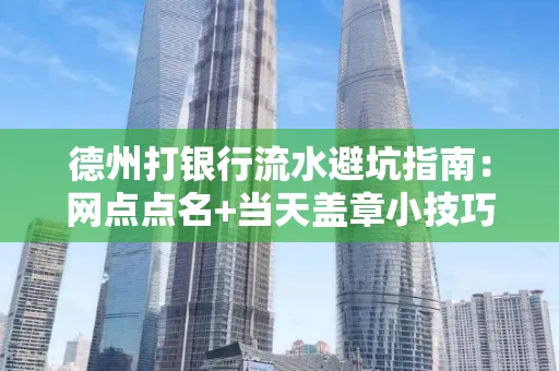 德州打银行流水避坑指南：网点点名+当天盖章小技巧