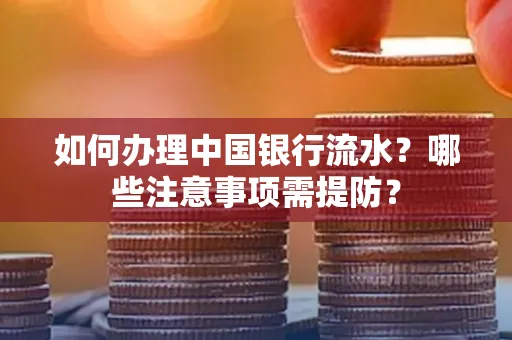 如何办理中国银行流水？哪些注意事项需提防？
