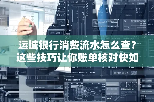 运城银行消费流水怎么查？这些技巧让你账单核对快如闪电