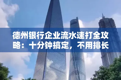 德州银行企业流水速打全攻略：十分钟搞定，不用排长队！