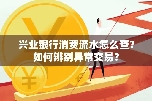 兴业银行消费流水怎么查？如何辨别异常交易？