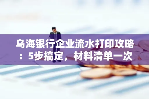 乌海银行企业流水打印攻略:5步搞定,材料清单一次备齐! 乌海银行企业流水打印攻略:5步搞定,材料清单一次备齐!