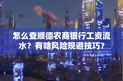 怎么查顺德农商银行工资流水?有啥风险规避技巧? 怎么查顺德农商银行工资流水?有啥风险规避技巧?