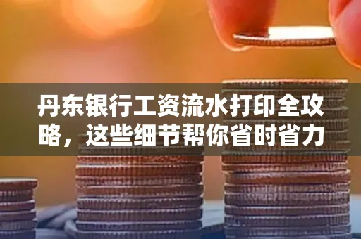 丹东银行工资流水打印全攻略，这些细节帮你省时省力！