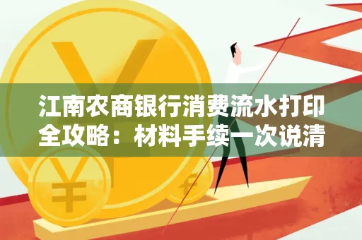 江南农商银行消费流水打印全攻略：材料手续一次说清！