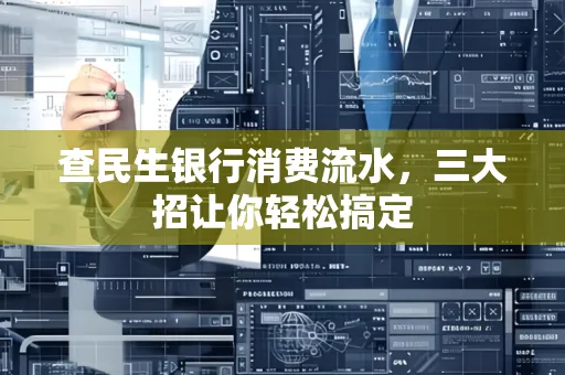 查民生银行消费流水，三大招让你轻松搞定