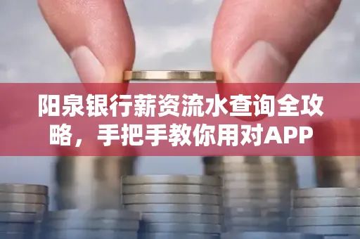 阳泉银行薪资流水查询全攻略，手把手教你用对APP
