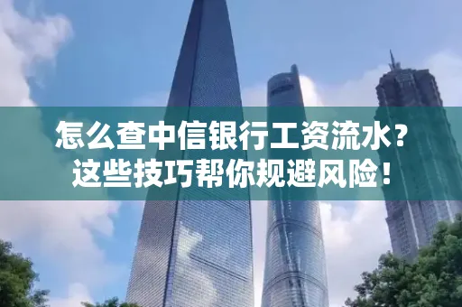 怎么查中信银行工资流水？这些技巧帮你规避风险！