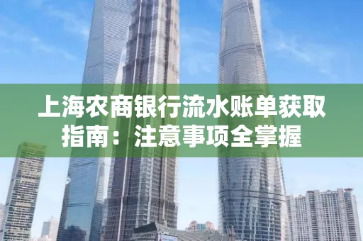 上海农商银行流水账单获取指南：注意事项全掌握