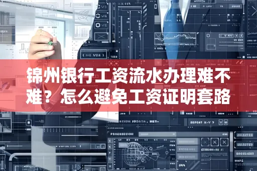 锦州银行工资流水办理难不难？怎么避免工资证明套路？