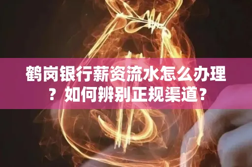 鹤岗银行薪资流水怎么办理？如何辨别正规渠道？