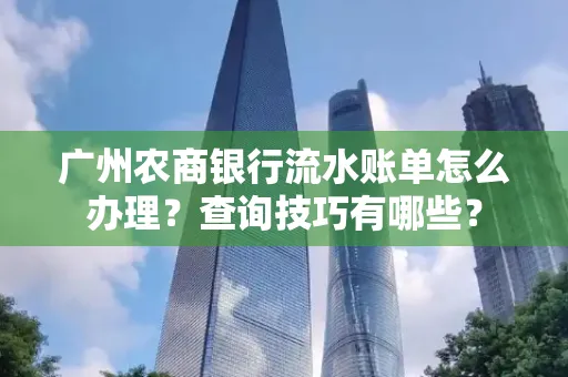 广州农商银行流水账单怎么办理？查询技巧有哪些？