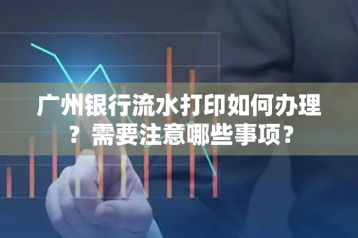 广州银行流水打印如何办理？需要注意哪些事项？