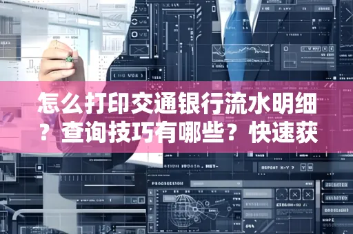 怎么打印交通银行流水明细？查询技巧有哪些？快速获取攻略