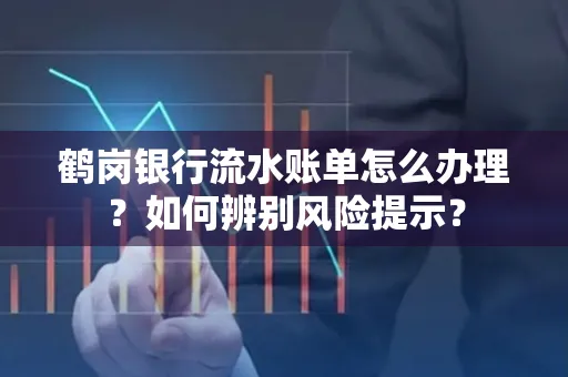鹤岗银行流水账单怎么办理？如何辨别风险提示？