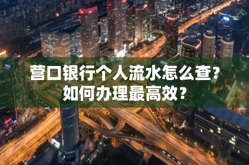 营口银行个人流水怎么查？如何办理最高效？